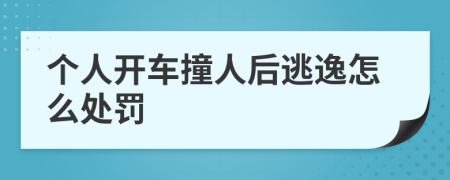 个人开车撞人后逃逸怎么处罚