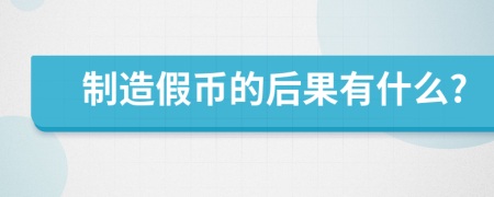 制造假币的后果有什么?