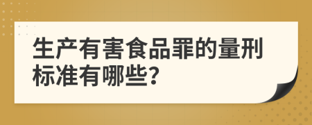 生产有害食品罪的量刑标准有哪些？