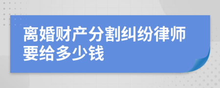 离婚财产分割纠纷律师要给多少钱