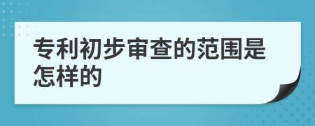 专利初步审查的范围是怎样的