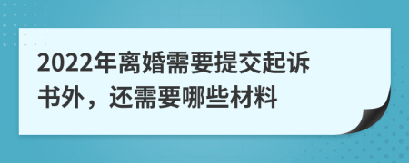 2022年离婚需要提交起诉书外，还需要哪些材料