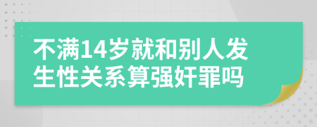 不满14岁就和别人发生性关系算强奸罪吗