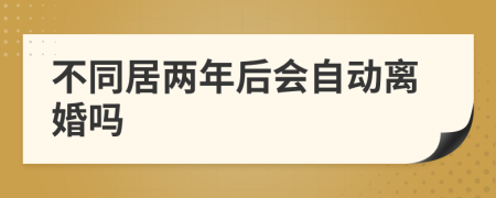 不同居两年后会自动离婚吗