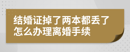 结婚证掉了两本都丢了怎么办理离婚手续