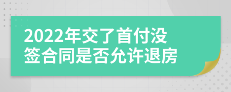 2022年交了首付没签合同是否允许退房