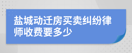 盐城动迁房买卖纠纷律师收费要多少