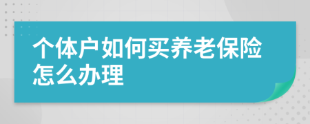 个体户如何买养老保险怎么办理