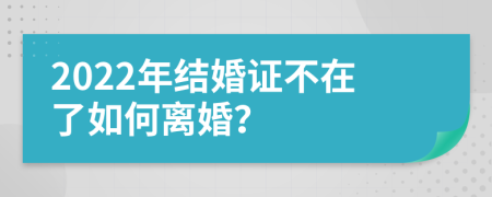 2022年结婚证不在了如何离婚？