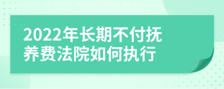 2022年长期不付抚养费法院如何执行