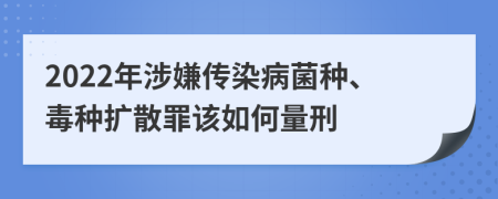 2022年涉嫌传染病菌种、毒种扩散罪该如何量刑