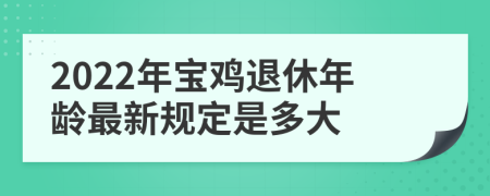 2022年宝鸡退休年龄最新规定是多大