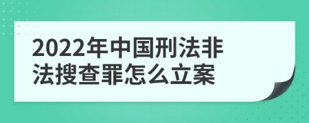 2022年中国刑法非法搜查罪怎么立案