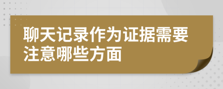 聊天记录作为证据需要注意哪些方面