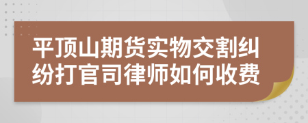 平顶山期货实物交割纠纷打官司律师如何收费