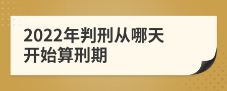 2022年判刑从哪天开始算刑期