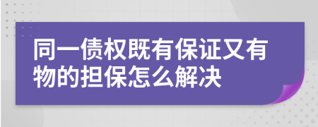 同一债权既有保证又有物的担保怎么解决