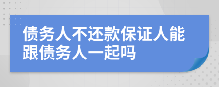 债务人不还款保证人能跟债务人一起吗