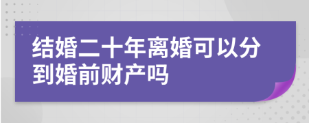 结婚二十年离婚可以分到婚前财产吗