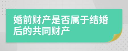 婚前财产是否属于结婚后的共同财产