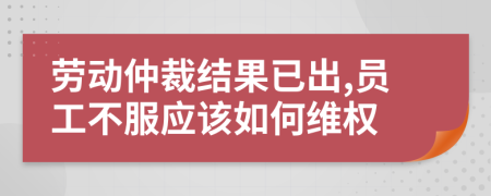 劳动仲裁结果已出,员工不服应该如何维权