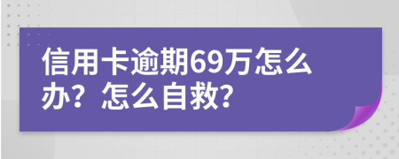 信用卡逾期69万怎么办？怎么自救？