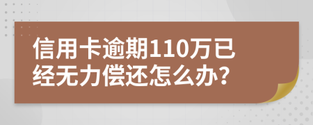 信用卡逾期110万已经无力偿还怎么办？