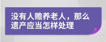 没有人赡养老人，那么遗产应当怎样处理