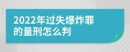 2022年过失爆炸罪的量刑怎么判