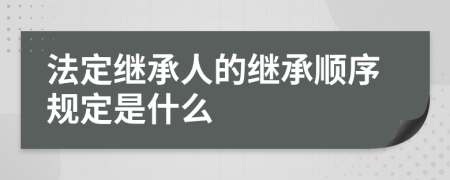 法定继承人的继承顺序规定是什么