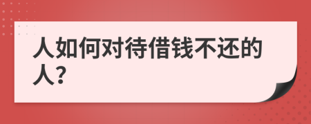 人如何对待借钱不还的人？