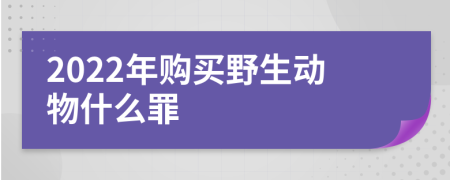 2022年购买野生动物什么罪