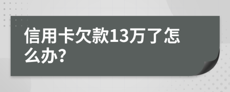 信用卡欠款13万了怎么办？