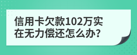 信用卡欠款102万实在无力偿还怎么办？