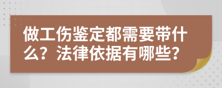 做工伤鉴定都需要带什么？法律依据有哪些？