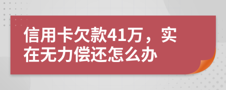 信用卡欠款41万，实在无力偿还怎么办