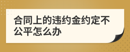 合同上的违约金约定不公平怎么办