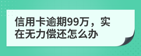 信用卡逾期99万，实在无力偿还怎么办