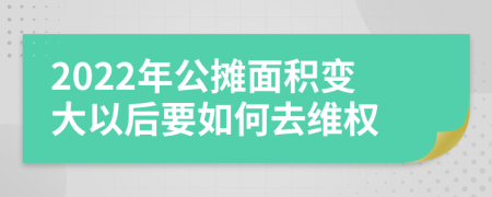 2022年公摊面积变大以后要如何去维权