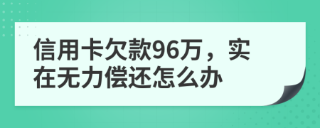 信用卡欠款96万，实在无力偿还怎么办