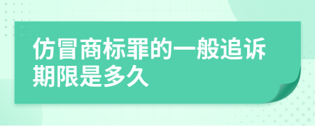 仿冒商标罪的一般追诉期限是多久