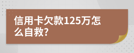 信用卡欠款125万怎么自救?