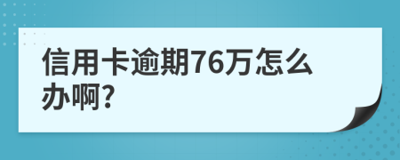 信用卡逾期76万怎么办啊?