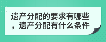 遗产分配的要求有哪些，遗产分配有什么条件