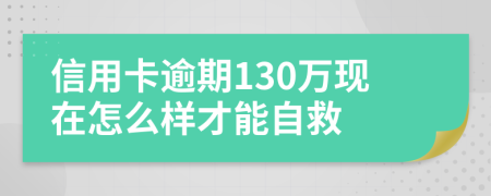 信用卡逾期130万现在怎么样才能自救