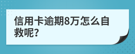 信用卡逾期8万怎么自救呢？