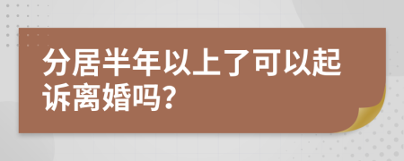 分居半年以上了可以起诉离婚吗？