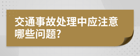 交通事故处理中应注意哪些问题?