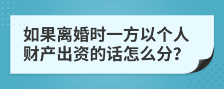 如果离婚时一方以个人财产出资的话怎么分？