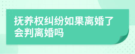 抚养权纠纷如果离婚了会判离婚吗